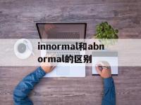 innormal和abnormal的区别 abnormality和abnormity 